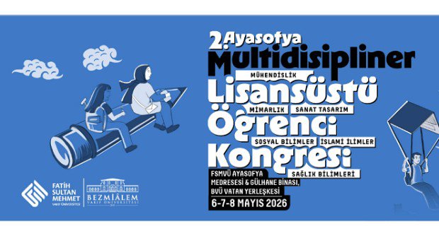 Fatih Sultan Mehmet Vakıf Üniversitesi ve Bezmîalem Vakıf Üniversitesi 2. Ayasofya Multidisipliner Lisansüstü Öğrenci Kongresi 
